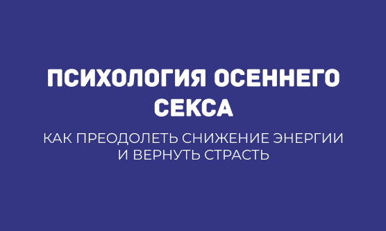 ПСИХОЛОГИЯ ОСЕННЕГО СЕКСА: КАК ПРЕОДОЛЕТЬ СНИЖЕНИЕ ЭНЕРГИИ И ВЕРНУТЬ СТРАСТЬ