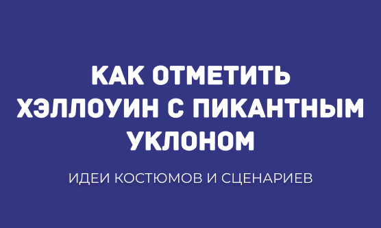 КАК ОТМЕТИТЬ ХЭЛЛОУИН С ПИКАНТНЫМ УКЛОНОМ: ИДЕИ КОСТЮМОВ И СЦЕНАРИЕВ