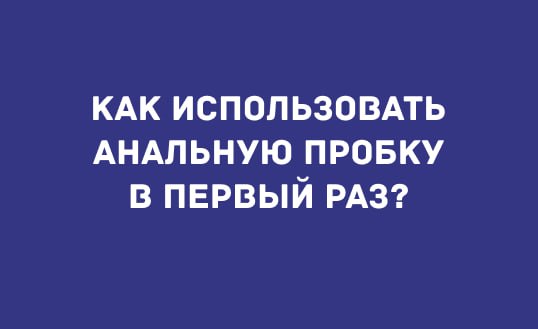КАК ИСПОЛЬЗОВАТЬ АНАЛЬНУЮ ПРОБКУ В ПЕРВЫЙ РАЗ?